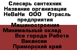 Слесарь сантехник › Название организации ­ НеВаНи, ООО › Отрасль предприятия ­ Машиностроение › Минимальный оклад ­ 70 000 - Все города Работа » Вакансии   . Приморский край,Спасск-Дальний г.